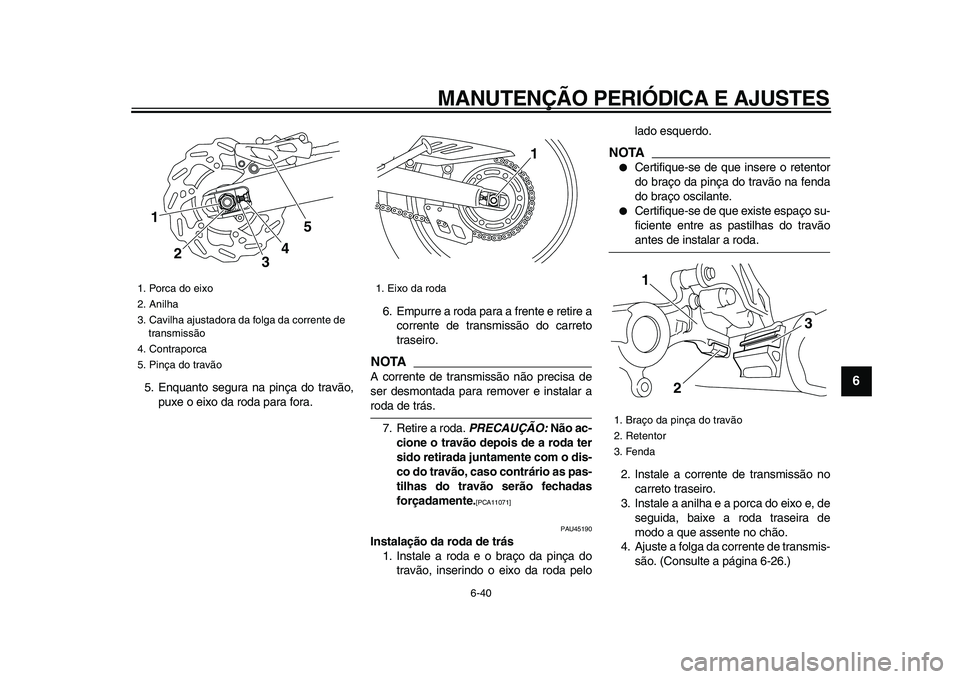 YAMAHA WR 250R 2009  Manual de utilização (in Portuguese)  
MANUTENÇÃO PERIÓDICA E AJUSTES 
6-40 
2
3
4
5
67
8
9
 
5. Enquanto segura na pinça do travão,
puxe o eixo da roda para fora.6. Empurre a roda para a frente e retire a
corrente de transmissão d
