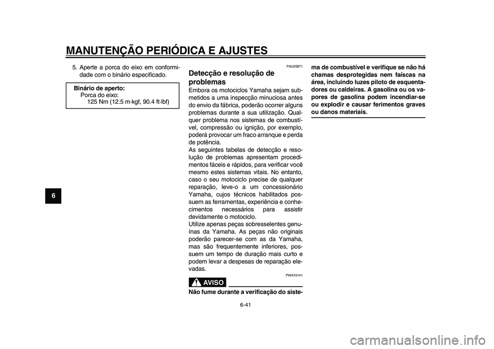 YAMAHA WR 250R 2009  Manual de utilização (in Portuguese)  
MANUTENÇÃO PERIÓDICA E AJUSTES 
6-41 
1
2
3
4
5
6
7
8
9
 
5. Aperte a porca do eixo em conformi-
dade com o binário especificado. 
PAU25871 
Detecção e resolução de 
problemas  
Embora os mo