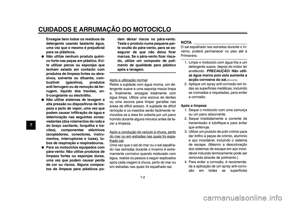 YAMAHA WR 250R 2009  Manual de utilização (in Portuguese)  
CUIDADOS E ARRUMAÇÃO DO MOTOCICLO 
7-2 
1
2
3
4
5
6
7
8
9
 
Enxagúe bem todos os resíduos de
detergente usando bastante água,
uma vez que o mesmo é prejudicial
para os plásticos. 
 
Não uti