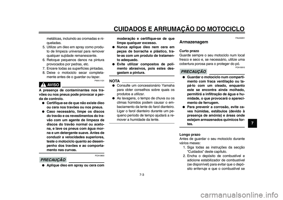 YAMAHA WR 250R 2009  Manual de utilização (in Portuguese)  
CUIDADOS E ARRUMAÇÃO DO MOTOCICLO 
7-3 
2
3
4
5
6
78
9
 
metálicas, incluindo as cromadas e ni-
queladas.
5. Utilize um óleo em spray como produ-
to de limpeza universal para remover
qualquer su