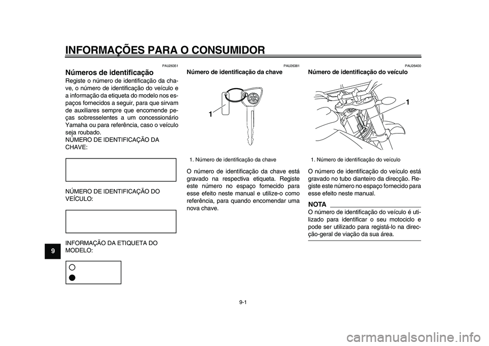 YAMAHA WR 250R 2009 Manual de utilização (in Portuguese)
9-1
1
2
3
4
5
6
7
8
9
INFORMAÇÕES PARA O CONSUMIDOR
PAU26351
Números de identificação
Registe o número de identificação da cha-
ve, o número de identificação do veículo e
a inform YAMAHA WR 250R 2009 Manual de utilização (in Portuguese)
9-1
1
2
3
4
5
6
7
8
9
INFORMAÇÕES PARA O CONSUMIDOR
PAU26351
Números de identificação
Registe o número de identificação da cha-
ve, o número de identificação do veículo e
a inform