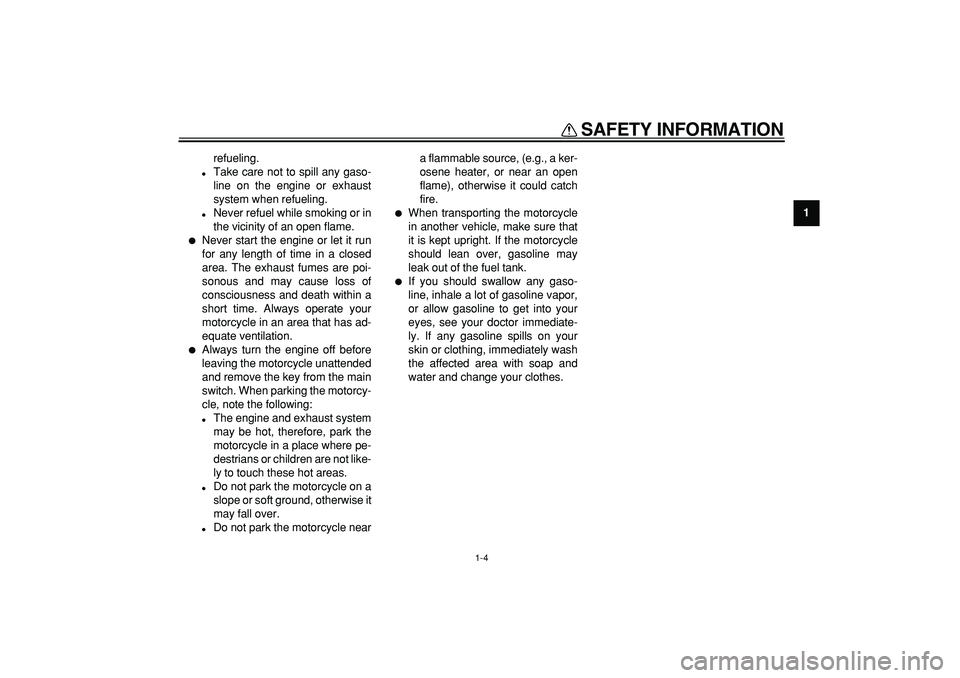 YAMAHA WR 250R 2008 User Guide  
SAFETY INFORMATION 
1-4 
1 
refueling. 
 
Take care not to spill any gaso-
line on the engine or exhaust
system when refueling. 
 
Never refuel while smoking or in
the vicinity of an open flame. 
