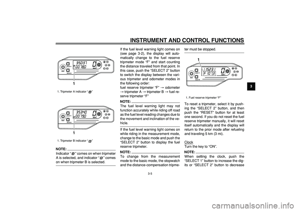 YAMAHA WR 250R 2008  Owners Manual  
INSTRUMENT AND CONTROL FUNCTIONS 
3-5 
2
34
5
6
7
8
9
NOTE:
 
Indicator “ ” comes on when tripmeter
A is selected, and indicator “ ” comes 
on when tripmeter B is selected.If the fuel level 