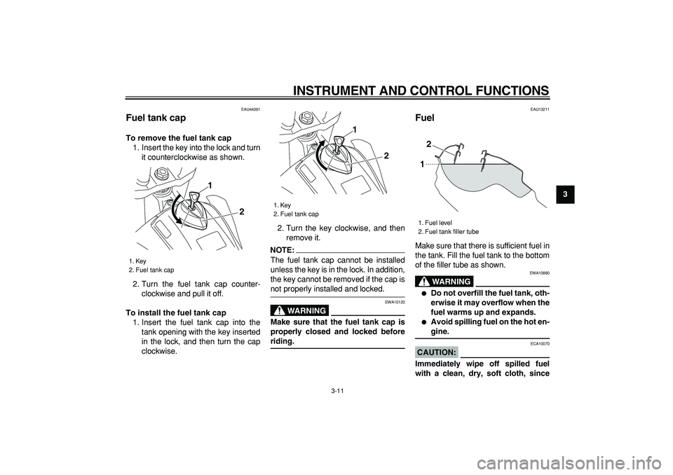 YAMAHA WR 250R 2008 Owners Manual
INSTRUMENT AND CONTROL FUNCTIONS
3-11
2
34
5
6
7
8
9
EAU44361
Fuel tank cap
To remove the fuel tank cap
1. Insert the key into the lock and turn
it counterclockwise as shown.
2. Turn the fue YAMAHA WR 250R 2008 Owners Manual
INSTRUMENT AND CONTROL FUNCTIONS
3-11
2
34
5
6
7
8
9
EAU44361
Fuel tank cap
To remove the fuel tank cap
1. Insert the key into the lock and turn
it counterclockwise as shown.
2. Turn the fue