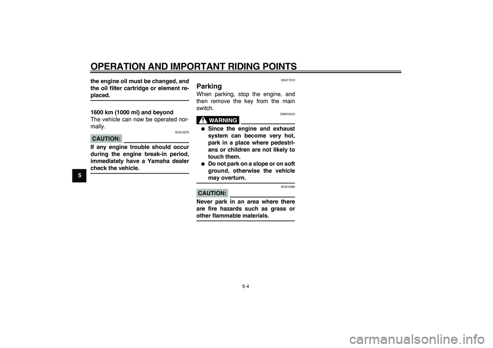 YAMAHA WR 250R 2008  Owners Manual  
OPERATION AND IMPORTANT RIDING POINTS 
5-4 
1
2
3
4
5
6
7
8
9the engine oil must be changed, and
the oil filter cartridge or element re-
 
placed.
1600 km (1000 mi) and beyond 
The vehicle can now b