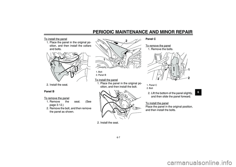 YAMAHA WR 250R 2008 Service Manual  
PERIODIC MAINTENANCE AND MINOR REPAIR 
6-7 
2
3
4
5
67
8
9  
To install the panel
1. Place the panel in the original po-
sition, and then install the collars
and bolts.
2. Install the seat. 
Panel B