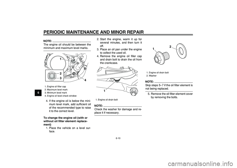 YAMAHA WR 250R 2008 Service Manual  
PERIODIC MAINTENANCE AND MINOR REPAIR 
6-10 
1
2
3
4
5
6
7
8
9
NOTE:
 
The engine oil should be between the 
minimum and maximum level marks.
4. If the engine oil is below the mini-
mum level mark, 