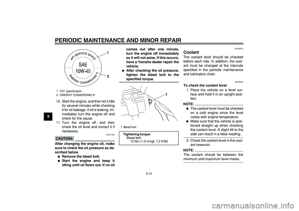 YAMAHA WR 250R 2008  Owners Manual  
PERIODIC MAINTENANCE AND MINOR REPAIR 
6-12 
1
2
3
4
5
6
7
8
9 
10. Start the engine, and then let it idle
for several minutes while checking
it for oil leakage. If oil is leaking, im-
mediately tur