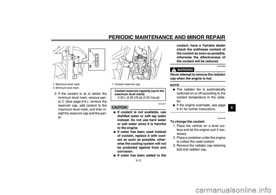 YAMAHA WR 250R 2008 Workshop Manual  
PERIODIC MAINTENANCE AND MINOR REPAIR 
6-13 
2
3
4
5
67
8
9  
3. If the coolant is at or below the
minimum level mark, remove pan-
el C (See page 6-6.), remove the
reservoir cap, add coolant to the
