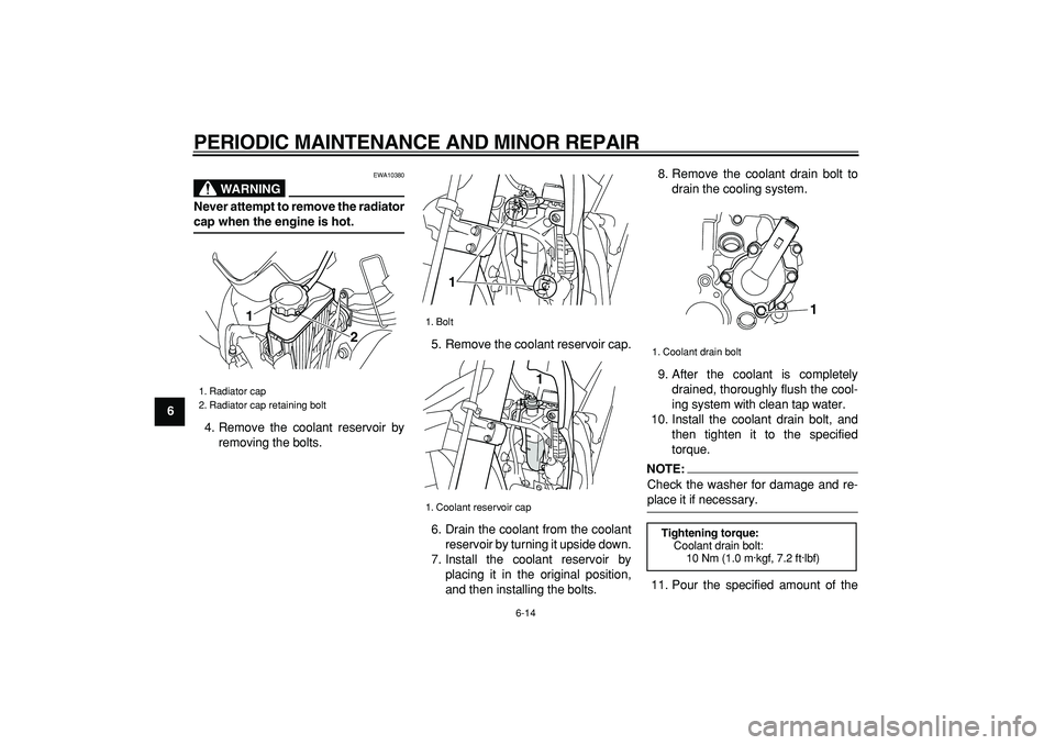 YAMAHA WR 250R 2008 Workshop Manual  
PERIODIC MAINTENANCE AND MINOR REPAIR 
6-14 
1
2
3
4
5
6
7
8
9
WARNING
 
EWA10380 
Never attempt to remove the radiator 
cap when the engine is hot. 
4. Remove the coolant reservoir by
removing the 