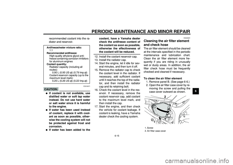 YAMAHA WR 250R 2008 Workshop Manual  
PERIODIC MAINTENANCE AND MINOR REPAIR 
6-15 
2
3
4
5
67
8
9  
recommended coolant into the ra-
diator and reservoir.
CAUTION:
 
 ECA10471 
 
If coolant is not available, use
distilled water or soft