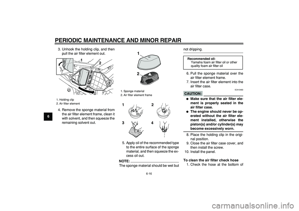 YAMAHA WR 250R 2008 Workshop Manual  
PERIODIC MAINTENANCE AND MINOR REPAIR 
6-16 
1
2
3
4
5
6
7
8
9 
3. Unhook the holding clip, and then
pull the air filter element out.
4. Remove the sponge material from
the air filter element frame,
