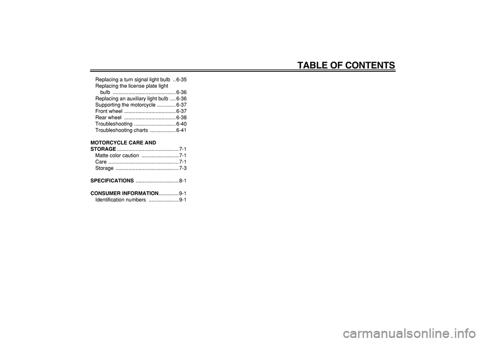 YAMAHA WR 250R 2008  Owners Manual  
TABLE OF CONTENTS 
Replacing a turn signal light bulb  .. 6-35
Replacing the license plate light 
bulb ............................................ 6-36
Replacing an auxiliary light bulb  .... 6-36
