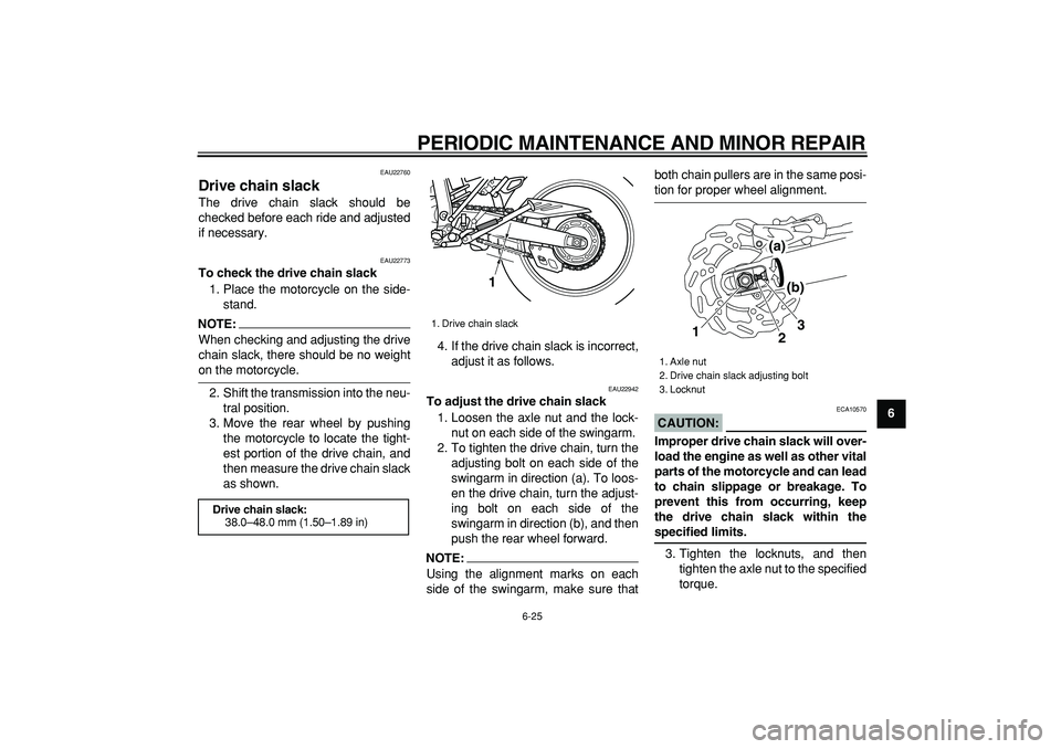 YAMAHA WR 250R 2008 Repair Manual
PERIODIC MAINTENANCE AND MINOR REPAIR
6-25
2
3
4
5
67
8
9
EAU22760
Drive chain slack
The drive chain slack should be
checked before each ride and adjusted
if necessary.
EAU22773
To check th YAMAHA WR 250R 2008 Repair Manual
PERIODIC MAINTENANCE AND MINOR REPAIR
6-25
2
3
4
5
67
8
9
EAU22760
Drive chain slack
The drive chain slack should be
checked before each ride and adjusted
if necessary.
EAU22773
To check th