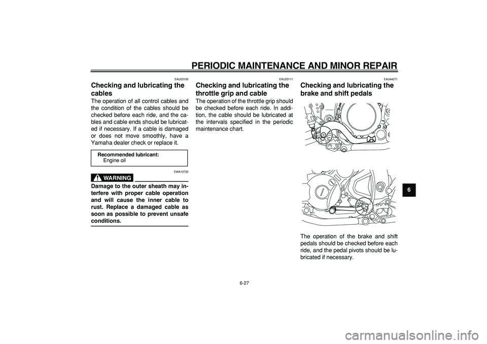 YAMAHA WR 250R 2008 Repair Manual
PERIODIC MAINTENANCE AND MINOR REPAIR
6-27
2
3
4
5
67
8
9
EAU23100
Checking and lubricating the
cables
The operation of all control cables and
the condition of the cables should be
checked b YAMAHA WR 250R 2008 Repair Manual
PERIODIC MAINTENANCE AND MINOR REPAIR
6-27
2
3
4
5
67
8
9
EAU23100
Checking and lubricating the
cables
The operation of all control cables and
the condition of the cables should be
checked b