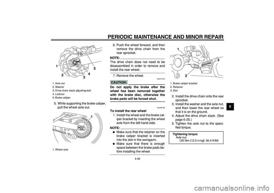YAMAHA WR 250R 2008 Manual PDF
PERIODIC MAINTENANCE AND MINOR REPAIR
6-39
2
3
4
5
67
8
9
5. While supporting the brake caliper,
pull the wheel axle out.6. Push the wheel forward, and then
remove the drive chain from the
rear YAMAHA WR 250R 2008 Manual PDF
PERIODIC MAINTENANCE AND MINOR REPAIR
6-39
2
3
4
5
67
8
9
5. While supporting the brake caliper,
pull the wheel axle out.6. Push the wheel forward, and then
remove the drive chain from the
rear