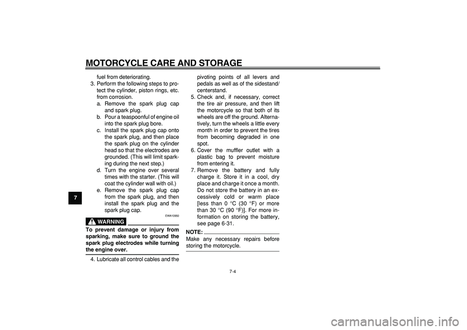 YAMAHA WR 250R 2008 Manual Online  
MOTORCYCLE CARE AND STORAGE 
7-4 
1
2
3
4
5
6
7
8
9 
fuel from deteriorating.
3. Perform the following steps to pro-
tect the cylinder, piston rings, etc.
from corrosion.
a. Remove the spark plug ca