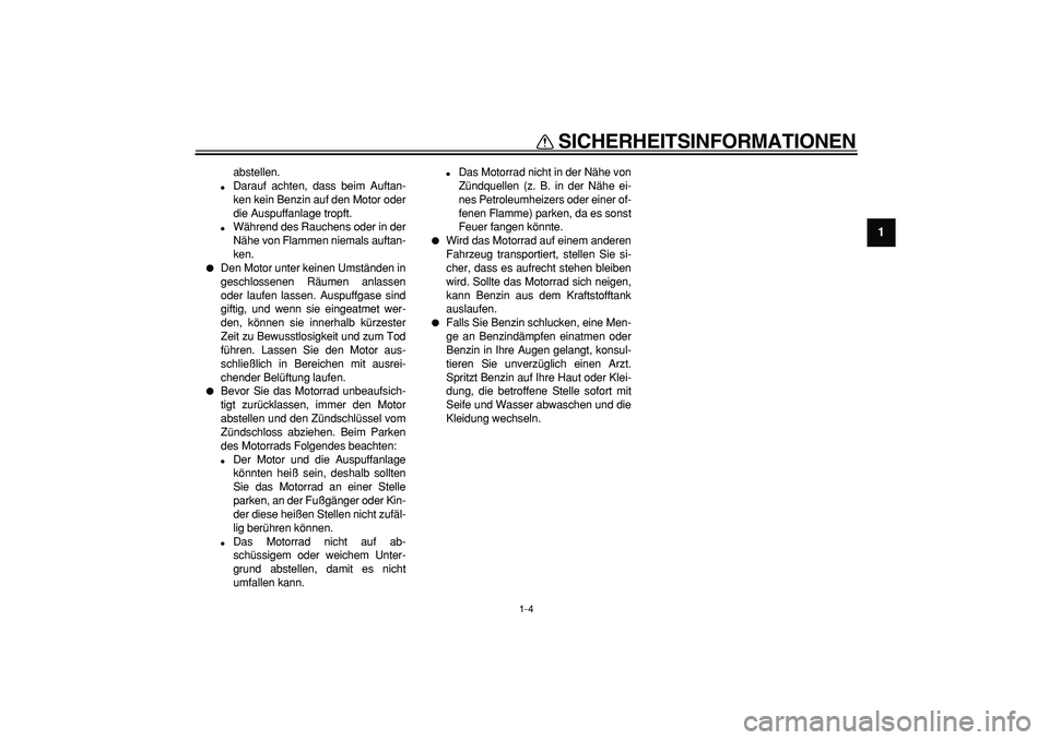 YAMAHA WR 250R 2008  Betriebsanleitungen (in German)  
SICHERHEITSINFORMATIONEN 
1-4 
1 
abstellen. 
 
Darauf achten, dass beim Auftan-
ken kein Benzin auf den Motor oder
die Auspuffanlage tropft. 
 
Während des Rauchens oder in der
Nähe von Flammen