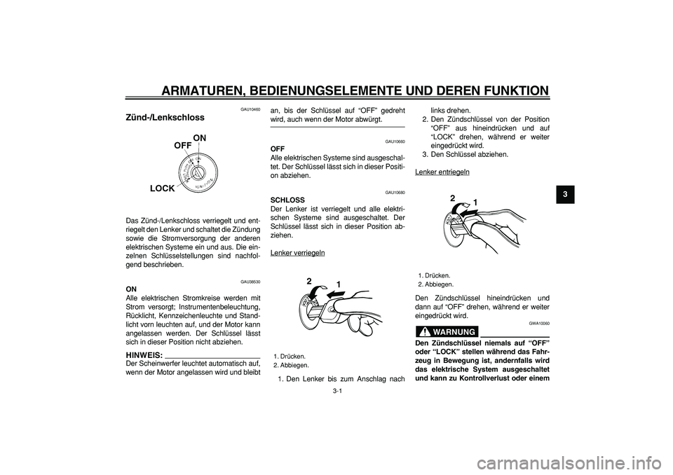 YAMAHA WR 250R 2008  Betriebsanleitungen (in German)  
3-1 
2
34
5
6
7
8
9
 
ARMATUREN, BEDIENUNGSELEMENTE UND DEREN FUNKTION 
GAU10460 
Zünd-/Lenkschloss  
Das Zünd-/Lenkschloss verriegelt und ent-
riegelt den Lenker und schaltet die Zündung
sowie d
