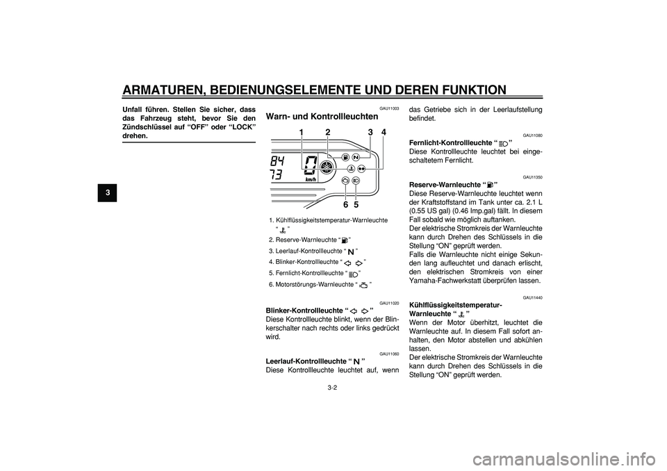 YAMAHA WR 250R 2008  Betriebsanleitungen (in German)  
ARMATUREN, BEDIENUNGSELEMENTE UND DEREN FUNKTION 
3-2 
1
2
3
4
5
6
7
8
9
 
Unfall führen. Stellen Sie sicher, dass
das Fahrzeug steht, bevor Sie den
Zündschlüssel auf “OFF” oder “LOCK” 
d