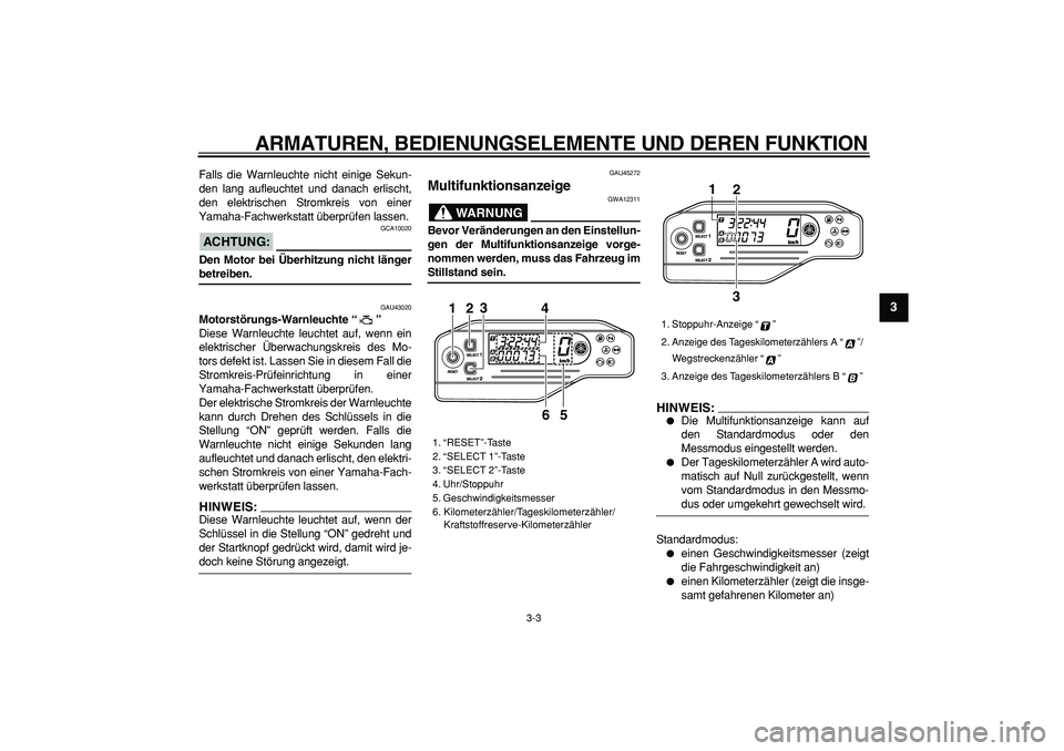 YAMAHA WR 250R 2008  Betriebsanleitungen (in German)  
ARMATUREN, BEDIENUNGSELEMENTE UND DEREN FUNKTION 
3-3 
2
34
5
6
7
8
9
 
Falls die Warnleuchte nicht einige Sekun-
den lang aufleuchtet und danach erlischt,
den elektrischen Stromkreis von einer
Yama