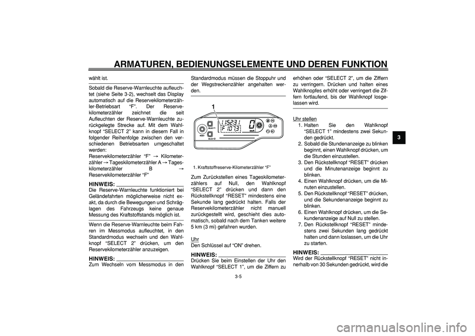 YAMAHA WR 250R 2008  Betriebsanleitungen (in German)  
ARMATUREN, BEDIENUNGSELEMENTE UND DEREN FUNKTION 
3-5 
2
34
5
6
7
8
9
 
wählt ist.
Sobald die Reserve-Warnleuchte aufleuch-
tet (siehe Seite 3-2), wechselt das Display
automatisch auf die Reserveki