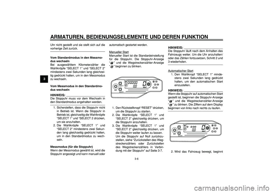 YAMAHA WR 250R 2008  Betriebsanleitungen (in German)  
ARMATUREN, BEDIENUNGSELEMENTE UND DEREN FUNKTION 
3-6 
1
2
3
4
5
6
7
8
9
 
Uhr nicht gestellt und sie stellt sich auf die 
vorherige Zeit zurück. 
Vom Standardmodus in den Messmo-
dus wechseln 
Bei