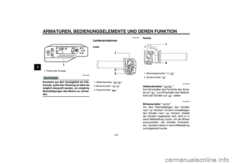 YAMAHA WR 250R 2008  Betriebsanleitungen (in German)  
ARMATUREN, BEDIENUNGSELEMENTE UND DEREN FUNKTION 
3-8 
1
2
3
4
5
6
7
8
9
ACHTUNG:
 
 GCA11590 
Erscheint auf dem Anzeigefeld ein Feh-
lercode, sollte das Fahrzeug so bald wie
möglich überprüft we