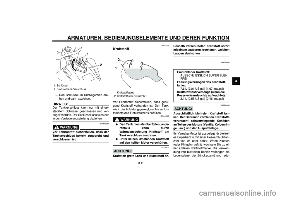 YAMAHA WR 250R 2008  Betriebsanleitungen (in German)  
ARMATUREN, BEDIENUNGSELEMENTE UND DEREN FUNKTION 
3-11 
2
34
5
6
7
8
9
 
2. Den Schlüssel im Uhrzeigersinn dre-
hen und dann abziehen.
HINWEIS:
 
Der Tankverschluss kann nur mit einge-
stecktem Sch