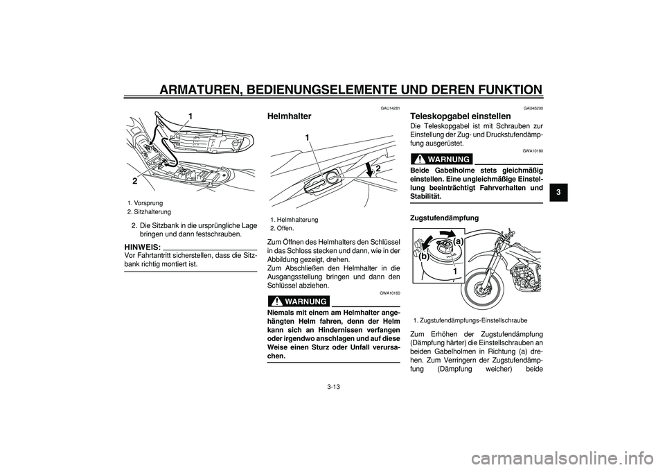 YAMAHA WR 250R 2008  Betriebsanleitungen (in German)  
ARMATUREN, BEDIENUNGSELEMENTE UND DEREN FUNKTION 
3-13 
2
34
5
6
7
8
9
 
2. Die Sitzbank in die ursprüngliche Lage
bringen und dann festschrauben.
HINWEIS:
 
Vor Fahrtantritt sicherstellen, dass di