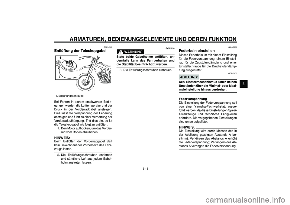 YAMAHA WR 250R 2008  Betriebsanleitungen (in German)  
ARMATUREN, BEDIENUNGSELEMENTE UND DEREN FUNKTION 
3-15 
2
34
5
6
7
8
9
 
GAU14790 
Entlüftung der Teleskopgabel  
Bei Fahren in extrem erschwerten Bedin-
gungen werden die Lufttemperatur und der
Dr