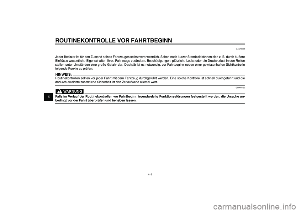 YAMAHA WR 250R 2008  Betriebsanleitungen (in German)  
4-1 
1
2
3
4
5
6
7
8
9
 
ROUTINEKONTROLLE VOR FAHRTBEGINN 
GAU15593 
Jeder Besitzer ist für den Zustand seines Fahrzeuges selbst verantwortlich. Schon nach kurzer Standzeit können sich z. B. durch