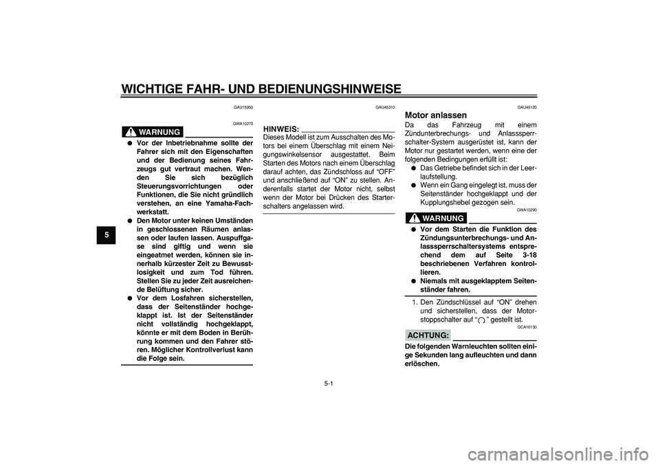 YAMAHA WR 250R 2008  Betriebsanleitungen (in German)  
5-1 
1
2
3
4
5
6
7
8
9
 
WICHTIGE FAHR- UND BEDIENUNGSHINWEISE 
GAU15950
WARNUNG
 
GWA10270 
 
Vor der Inbetriebnahme sollte der
Fahrer sich mit den Eigenschaften
und der Bedienung seines Fahr-
zeu