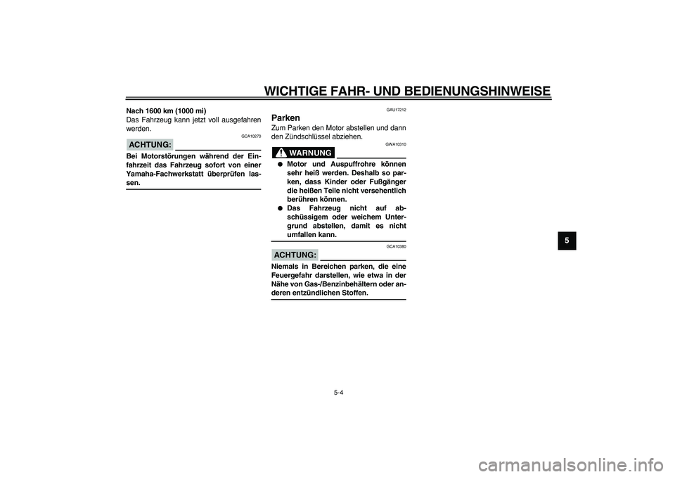 YAMAHA WR 250R 2008  Betriebsanleitungen (in German)  
WICHTIGE FAHR- UND BEDIENUNGSHINWEISE 
5-4 
2
3
4
56
7
8
9
 
Nach 1600 km (1000 mi) 
Das Fahrzeug kann jetzt voll ausgefahren
werden.
ACHTUNG:
 
 GCA10270 
Bei Motorstörungen während der Ein-
fahr