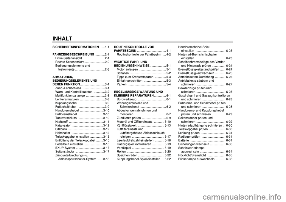 YAMAHA WR 250R 2008  Betriebsanleitungen (in German)  
INHALT 
SICHERHEITSINFORMATIONEN 
 .....1-1 
FAHRZEUGBESCHREIBUNG 
 ...........2-1
Linke Seitenansicht ..........................2-1
Rechte Seitenansicht........................2-2
Bedienungselement