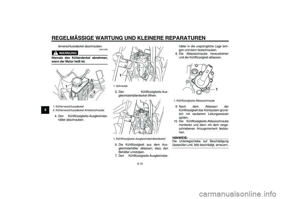 YAMAHA WR 250R 2008 Betriebsanleitungen (in German)
REGELMÄSSIGE WARTUNG UND KLEINERE REPARATUREN
6-15
1
2
3
4
5
6
7
8
9
lerverschlussdeckel abschrauben.
WARNUNG
GWA10380
Niemals den Kühlerdeckel abnehmen,
wenn der Motor heiß ist.
4. Den YAMAHA WR 250R 2008 Betriebsanleitungen (in German)
REGELMÄSSIGE WARTUNG UND KLEINERE REPARATUREN
6-15
1
2
3
4
5
6
7
8
9
lerverschlussdeckel abschrauben.
WARNUNG
GWA10380
Niemals den Kühlerdeckel abnehmen,
wenn der Motor heiß ist.
4. Den