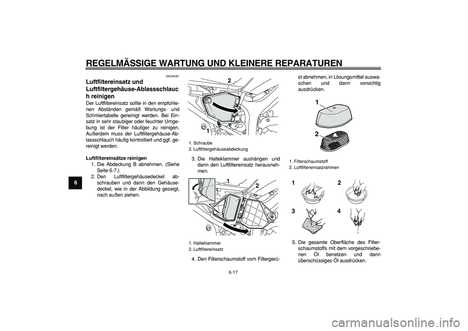 YAMAHA WR 250R 2008 Betriebsanleitungen (in German)
REGELMÄSSIGE WARTUNG UND KLEINERE REPARATUREN
6-17
1
2
3
4
5
6
7
8
9
GAU44321
Luftfiltereinsatz und
Luftfiltergehäuse-Ablassschlauc
h reinigen
Der Luftfiltereinsatz sollte in den empfohle- YAMAHA WR 250R 2008 Betriebsanleitungen (in German)
REGELMÄSSIGE WARTUNG UND KLEINERE REPARATUREN
6-17
1
2
3
4
5
6
7
8
9
GAU44321
Luftfiltereinsatz und
Luftfiltergehäuse-Ablassschlauc
h reinigen
Der Luftfiltereinsatz sollte in den empfohle-