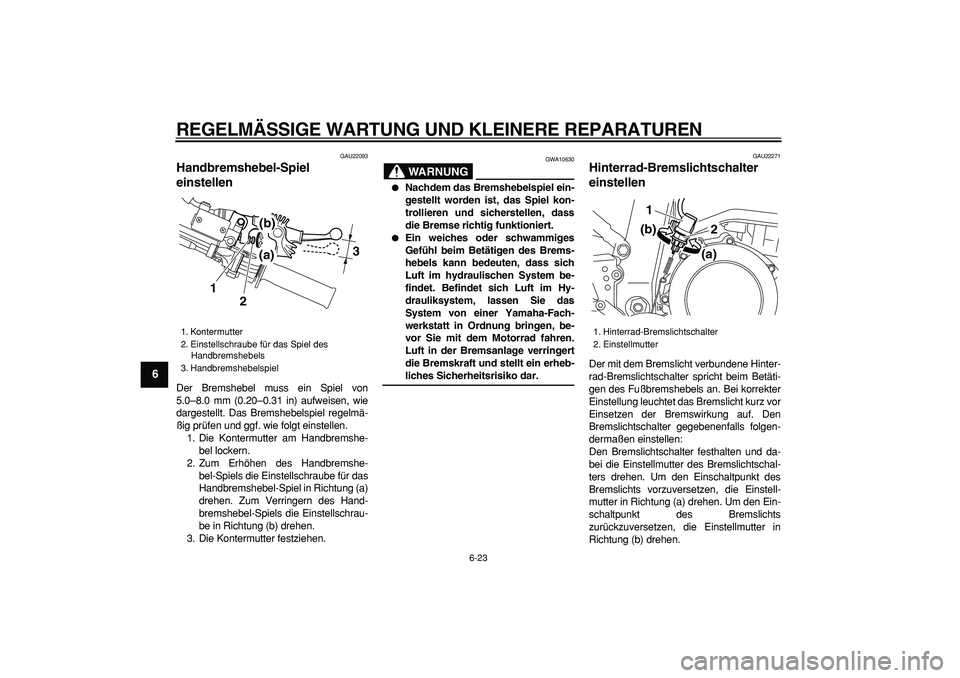 YAMAHA WR 250R 2008 Betriebsanleitungen (in German)
REGELMÄSSIGE WARTUNG UND KLEINERE REPARATUREN
6-23
1
2
3
4
5
6
7
8
9
GAU22093
Handbremshebel-Spiel
einstellen
Der Bremshebel muss ein Spiel von
5.0–8.0 mm (0.20–0.31 in) aufweisen, wie
YAMAHA WR 250R 2008 Betriebsanleitungen (in German)
REGELMÄSSIGE WARTUNG UND KLEINERE REPARATUREN
6-23
1
2
3
4
5
6
7
8
9
GAU22093
Handbremshebel-Spiel
einstellen
Der Bremshebel muss ein Spiel von
5.0–8.0 mm (0.20–0.31 in) aufweisen, wie