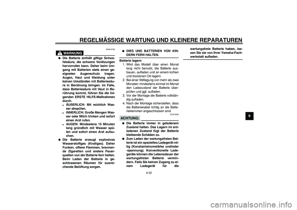 YAMAHA WR 250R 2008  Betriebsanleitungen (in German)  
REGELMÄSSIGE WARTUNG UND KLEINERE REPARATUREN 
6-32 
2
3
4
5
67
8
9
WARNUNG
 
GWA10760 
 
Die Batterie enthält giftige Schwe-
felsäure, die schwere Verätzungen
hervorrufen kann. Daher beim Um-
