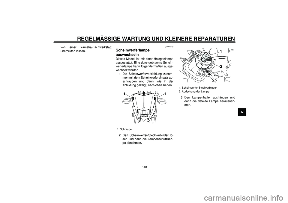 YAMAHA WR 250R 2008  Betriebsanleitungen (in German)  
REGELMÄSSIGE WARTUNG UND KLEINERE REPARATUREN 
6-34 
2
3
4
5
67
8
9
 
von einer Yamaha-Fachwerkstatt
überprüfen lassen. 
GAU45210 
Scheinwerferlampe 
auswechseln  
Dieses Modell ist mit einer Hal