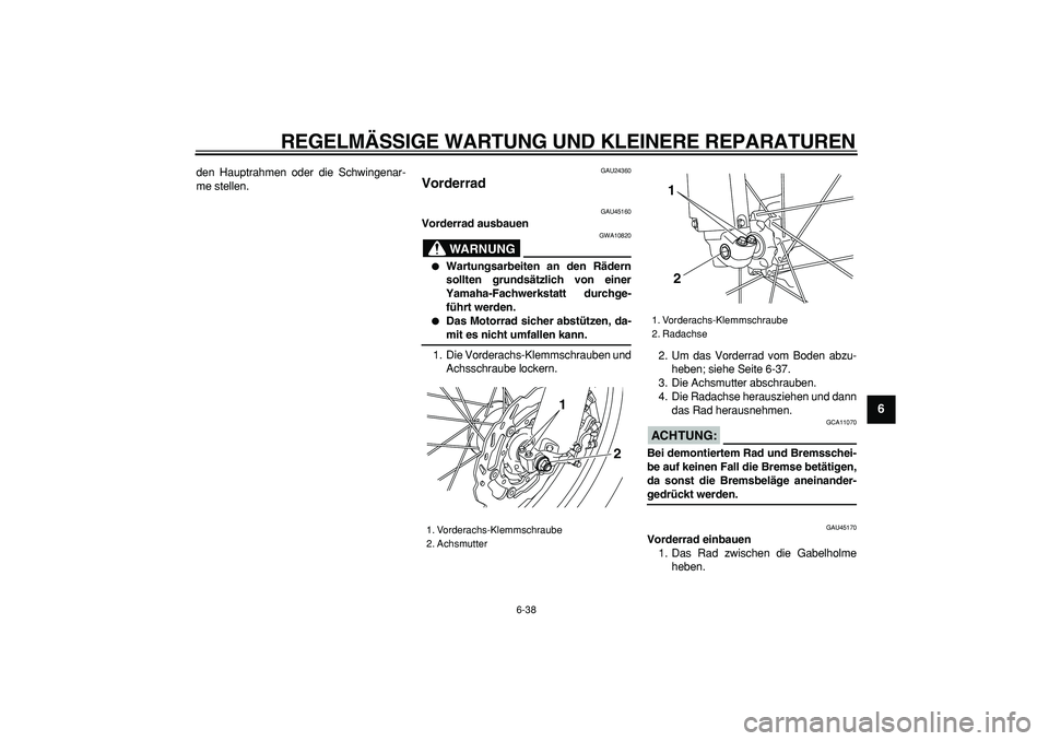 YAMAHA WR 250R 2008  Betriebsanleitungen (in German)  
REGELMÄSSIGE WARTUNG UND KLEINERE REPARATUREN 
6-38 
2
3
4
5
67
8
9
 
den Hauptrahmen oder die Schwingenar-
me stellen. 
GAU24360 
Vorderrad  
GAU45160 
Vorderrad ausbauen
WARNUNG
 
GWA10820 
 
Wa