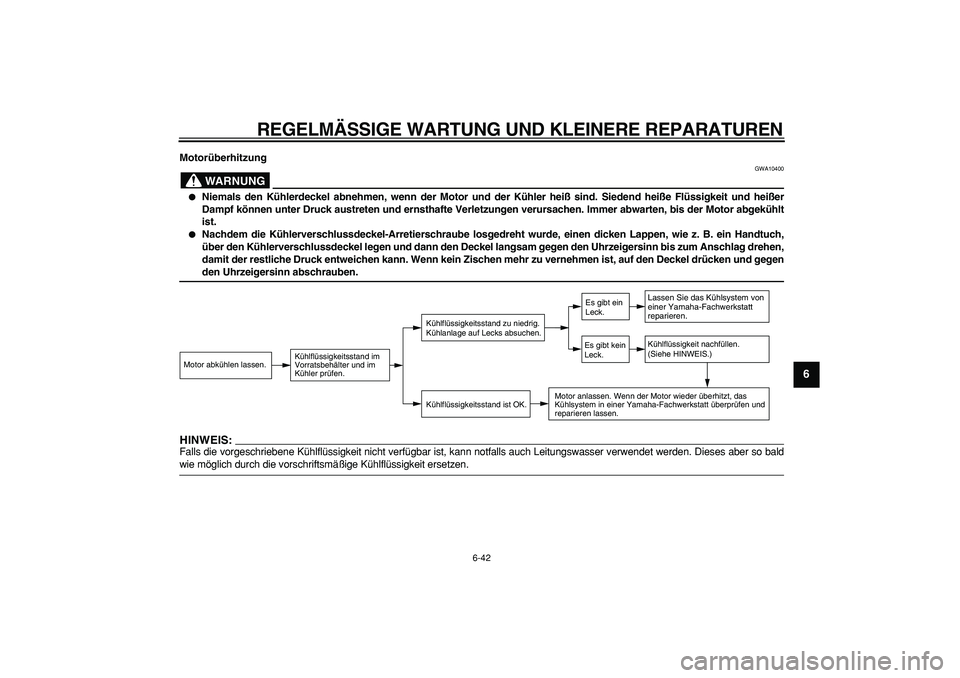 YAMAHA WR 250R 2008  Betriebsanleitungen (in German)  
REGELMÄSSIGE WARTUNG UND KLEINERE REPARATUREN 
6-42 
2
3
4
5
67
8
9
 
Motorüberhitzung
WARNUNG
 
GWA10400 
 
Niemals den Kühlerdeckel abnehmen, wenn der Motor und der Kühler heiß sind. Siedend