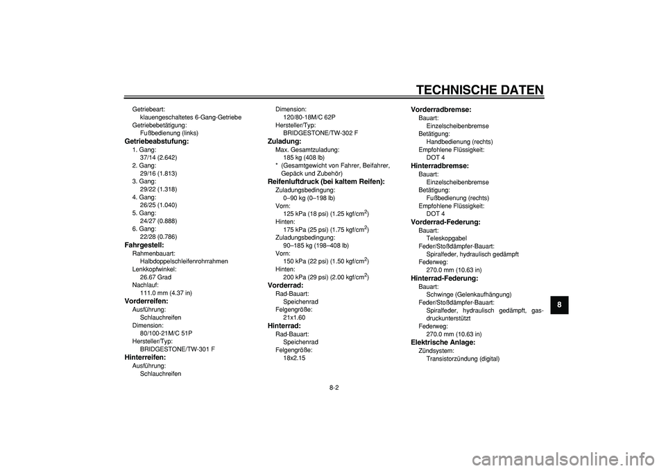 YAMAHA WR 250R 2008  Betriebsanleitungen (in German)  
TECHNISCHE DATEN 
8-2 
2
3
4
5
6
7
89
 
Getriebeart: 
klauengeschaltetes 6-Gang-Getriebe
Getriebebetätigung: 
Fußbedienung (links) 
Getriebeabstufung: 
1. Gang: 
37/14 (2.642)
2. Gang: 
29/16 (1.8