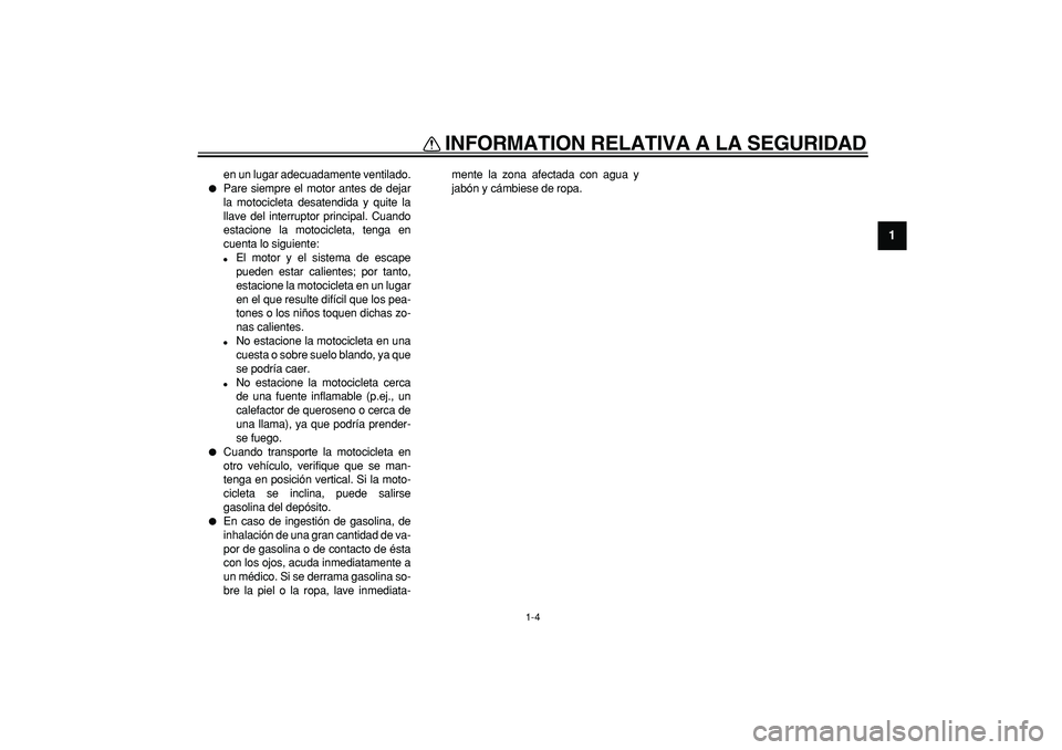 YAMAHA WR 250R 2008  Manuale de Empleo (in Spanish)  
INFORMATION RELATIVA A LA SEGURIDAD 
1-4 
1 
en un lugar adecuadamente ventilado. 
 
Pare siempre el motor antes de dejar
la motocicleta desatendida y quite la
llave del interruptor principal. Cuan