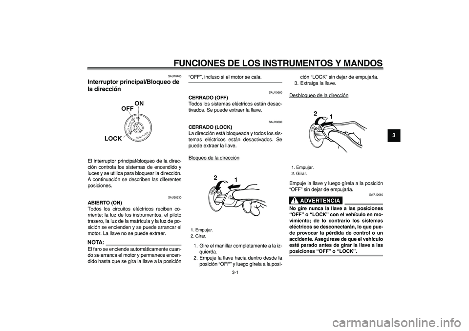 YAMAHA WR 250R 2008  Manuale de Empleo (in Spanish)  
3-1 
2
34
5
6
7
8
9
 
FUNCIONES DE LOS INSTRUMENTOS Y MANDOS 
SAU10460 
Interruptor principal/Bloqueo de 
la dirección  
El interruptor principal/bloqueo de la direc-
ción controla los sistemas de
