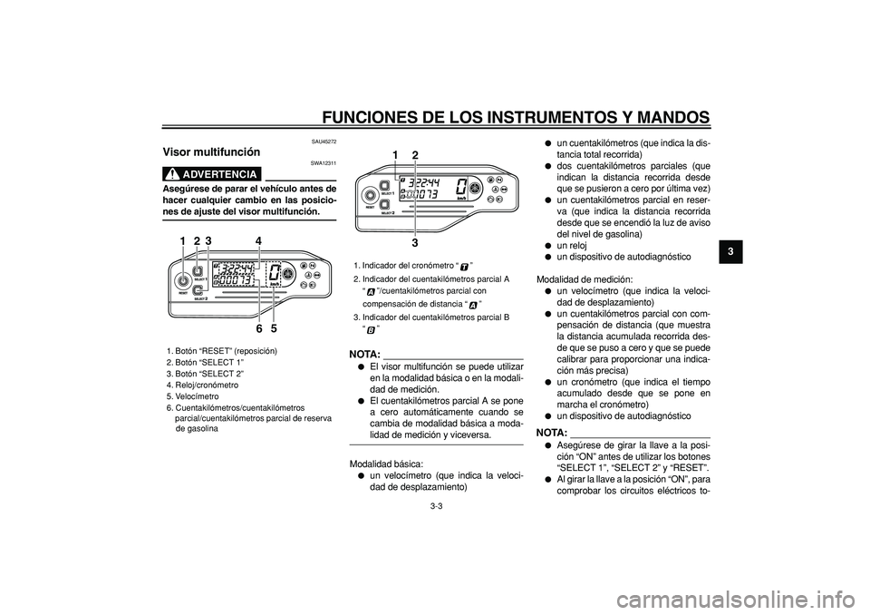 YAMAHA WR 250R 2008  Manuale de Empleo (in Spanish)  
FUNCIONES DE LOS INSTRUMENTOS Y MANDOS 
3-3 
2
34
5
6
7
8
9
 
SAU45272 
Visor multifunción 
ADVERTENCIA
 
SWA12311 
Asegúrese de parar el vehículo antes de
hacer cualquier cambio en las posicio- 