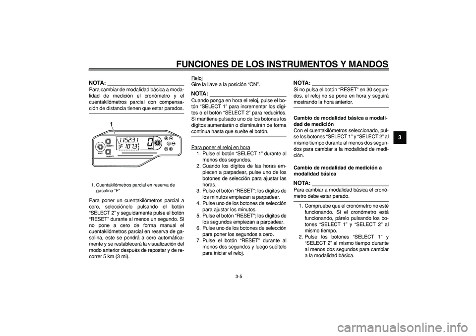 YAMAHA WR 250R 2008  Manuale de Empleo (in Spanish)  
FUNCIONES DE LOS INSTRUMENTOS Y MANDOS 
3-5 
2
34
5
6
7
8
9
NOTA:
 
Para cambiar de modalidad básica a moda-
lidad de medición el cronómetro y el
cuentakilómetros parcial con compensa- 
ción de