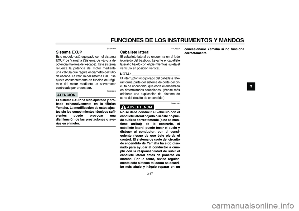 YAMAHA WR 250R 2008  Manuale de Empleo (in Spanish)  
FUNCIONES DE LOS INSTRUMENTOS Y MANDOS 
3-17 
2
34
5
6
7
8
9
 
SAU41940 
Sistema EXUP  
Este modelo está equipado con el sistema
EXUP de Yamaha (Sistema de válvula de
potencia máxima del escape).