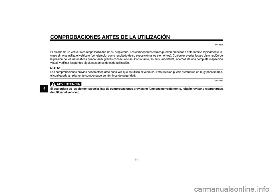 YAMAHA WR 250R 2008  Manuale de Empleo (in Spanish)  
4-1 
1
2
3
4
5
6
7
8
9
 
COMPROBACIONES ANTES DE LA UTILIZACIÓN 
SAU15593 
El estado de un vehículo es responsabilidad de su propietario. Los componentes vitales pueden empezar a deteriorarse ráp