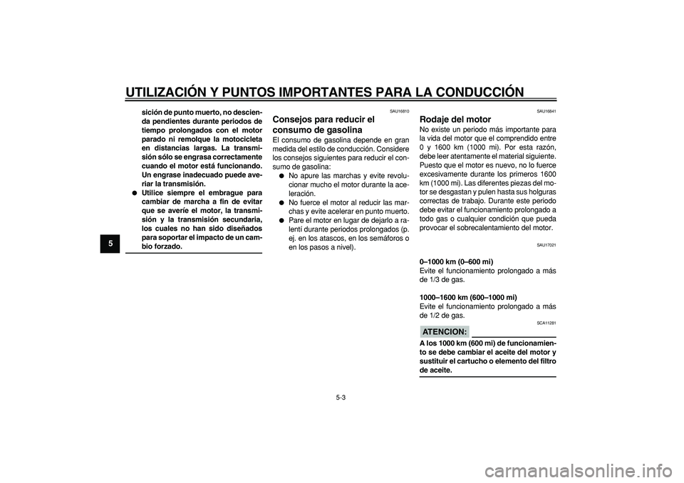 YAMAHA WR 250R 2008  Manuale de Empleo (in Spanish)  
UTILIZACIÓN Y PUNTOS IMPORTANTES PARA LA CONDUCCIÓN 
5-3 
1
2
3
4
5
6
7
8
9
 
sición de punto muerto, no descien-
da pendientes durante periodos de
tiempo prolongados con el motor
parado ni remol